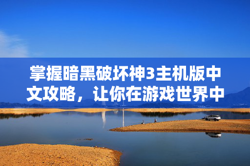 掌握暗黑破坏神3主机版中文攻略，让你在游戏世界中畅游无阻