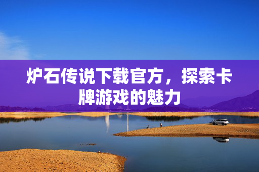 炉石传说下载官方，探索卡牌游戏的魅力