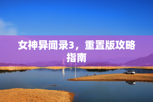 女神异闻录3，重置版攻略指南