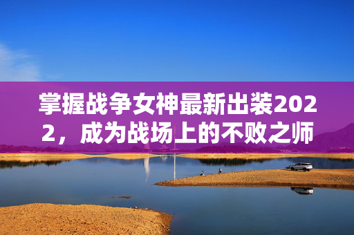 掌握战争女神最新出装2022，成为战场上的不败之师