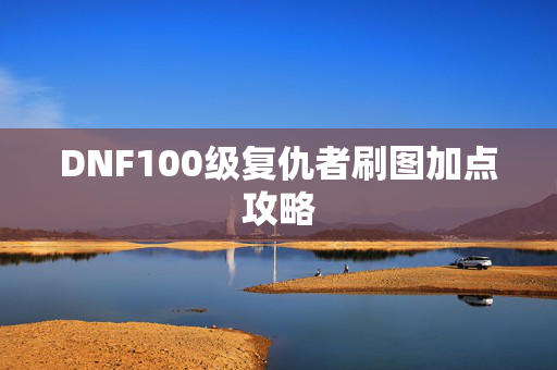 DNF100级复仇者刷图加点攻略 DNF100级复仇者刷图加点攻略