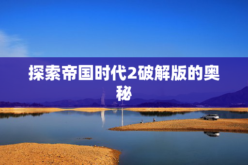 探索帝国时代2破解版的奥秘