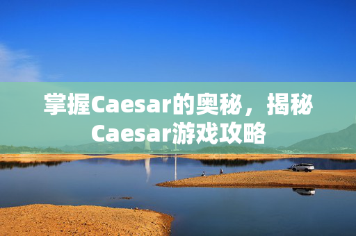 掌握Caesar的奥秘，揭秘Caesar游戏攻略