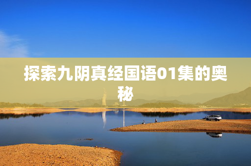 探索九阴真经国语01集的奥秘