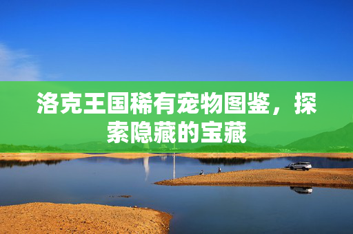洛克王国稀有宠物图鉴，探索隐藏的宝藏