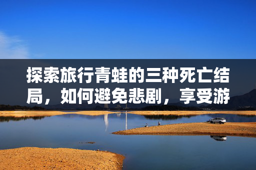 探索旅行青蛙的三种死亡结局，如何避免悲剧，享受游戏乐趣