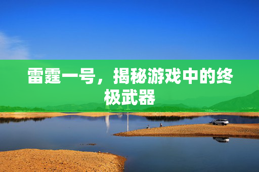 雷霆一号，揭秘游戏中的终极武器