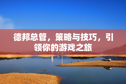 德邦总管，策略与技巧，引领你的游戏之旅