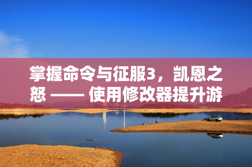 掌握命令与征服3，凯恩之怒 —— 使用修改器提升游戏体验