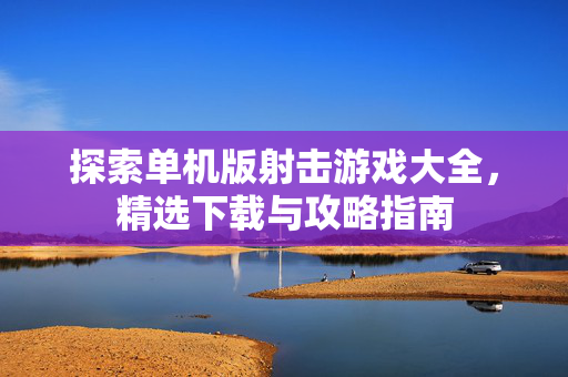 探索单机版射击游戏大全，精选下载与攻略指南