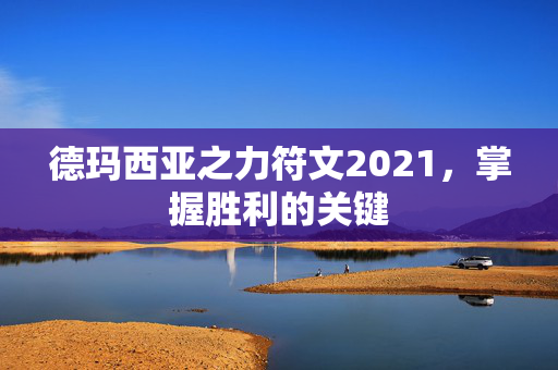 德玛西亚之力符文2021，掌握胜利的关键