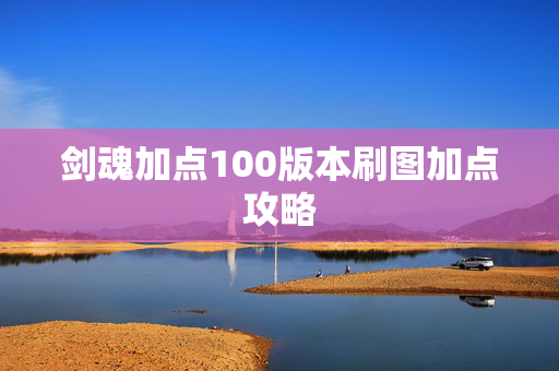 剑魂加点100版本刷图加点攻略 剑魂加点100版本刷图加点攻略