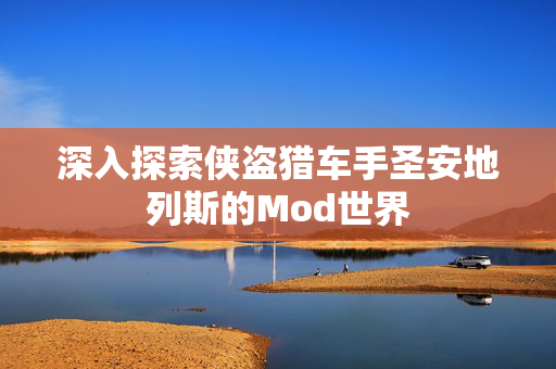 深入探索侠盗猎车手圣安地列斯的Mod世界