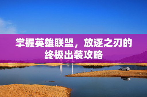 掌握英雄联盟，放逐之刃的终极出装攻略