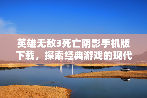 英雄无敌3死亡阴影手机版下载，探索经典游戏的现代复兴