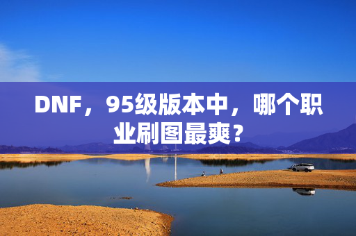 DNF，95级版本中，哪个职业刷图最爽？