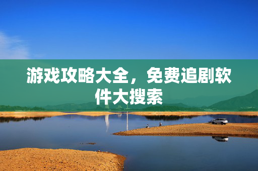 游戏攻略大全，免费追剧软件大搜索