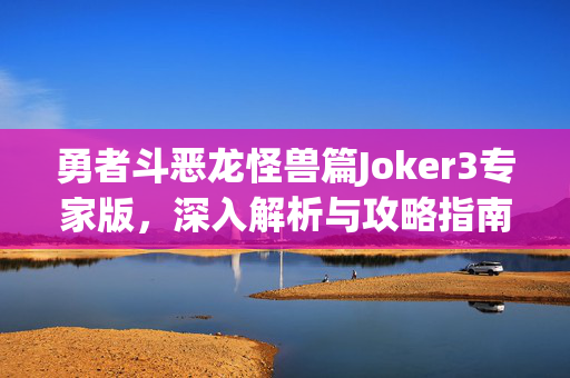 勇者斗恶龙怪兽篇Joker3专家版，深入解析与攻略指南