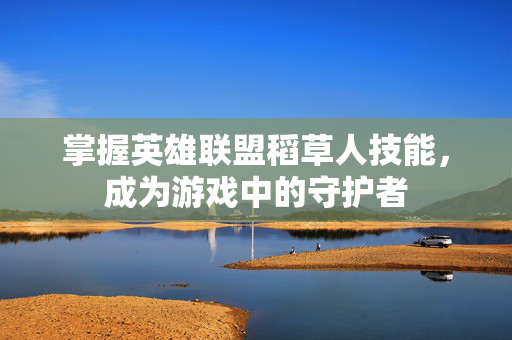 掌握英雄联盟稻草人技能，成为游戏中的守护者