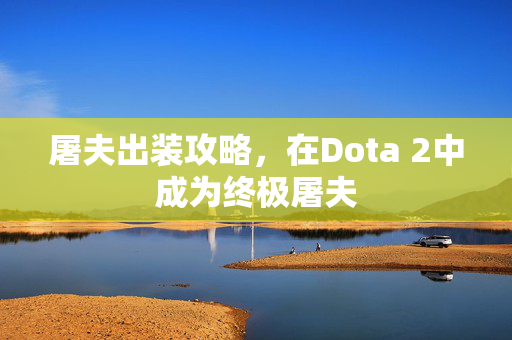 屠夫出装攻略，在Dota 2中成为终极屠夫
