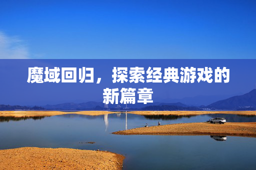 魔域回归，探索经典游戏的新篇章