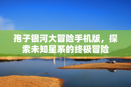 孢子银河大冒险手机版，探索未知星系的终极冒险