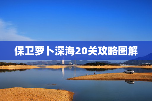 保卫萝卜深海20关攻略图解