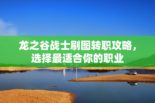 龙之谷战士刷图转职攻略，选择最适合你的职业