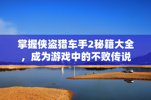 掌握侠盗猎车手2秘籍大全，成为游戏中的不败传说