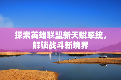 探索英雄联盟新天赋系统，解锁战斗新境界