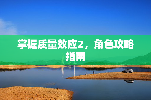 掌握质量效应2，角色攻略指南