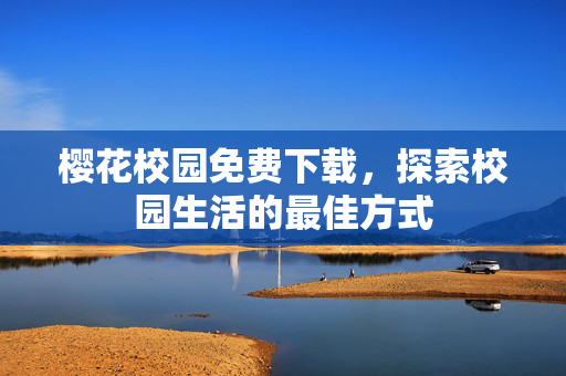 樱花校园免费下载，探索校园生活的最佳方式