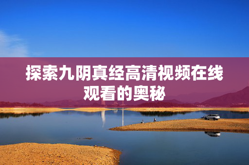 探索九阴真经高清视频在线观看的奥秘