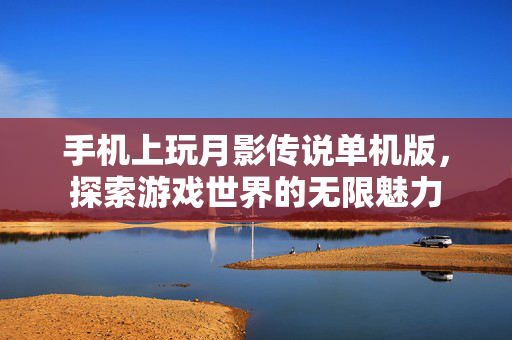 手机上玩月影传说单机版，探索游戏世界的无限魅力