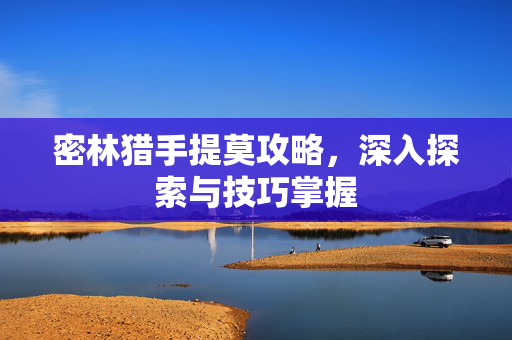 密林猎手提莫攻略，深入探索与技巧掌握