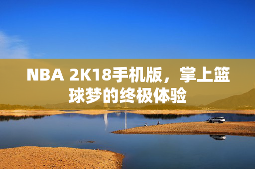 NBA 2K18手机版，掌上篮球梦的终极体验