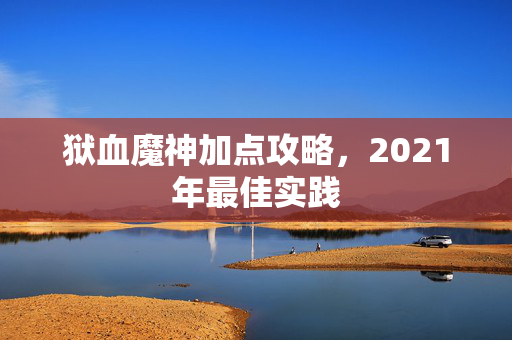 狱血魔神加点攻略，2021年最佳实践