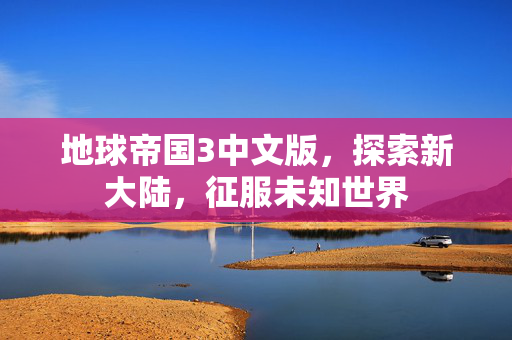 地球帝国3中文版，探索新大陆，征服未知世界