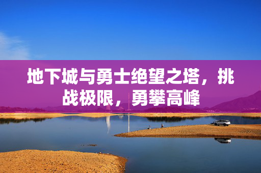 地下城与勇士绝望之塔，挑战极限，勇攀高峰