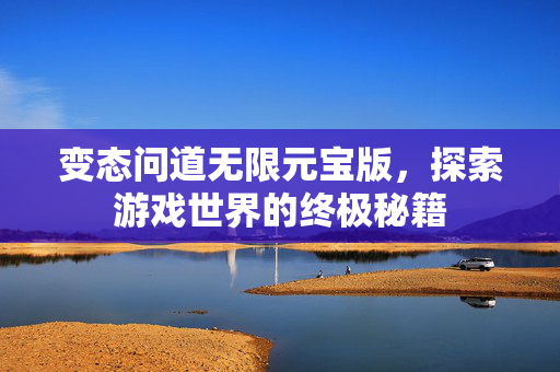 变态问道无限元宝版，探索游戏世界的终极秘籍