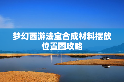 梦幻西游法宝合成材料摆放位置图攻略