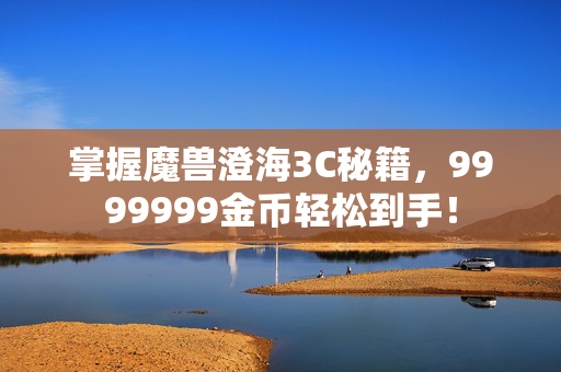 掌握魔兽澄海3C秘籍，9999999金币轻松到手！