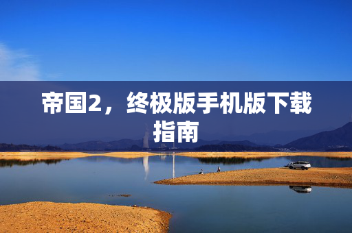 帝国2，终极版手机版下载指南