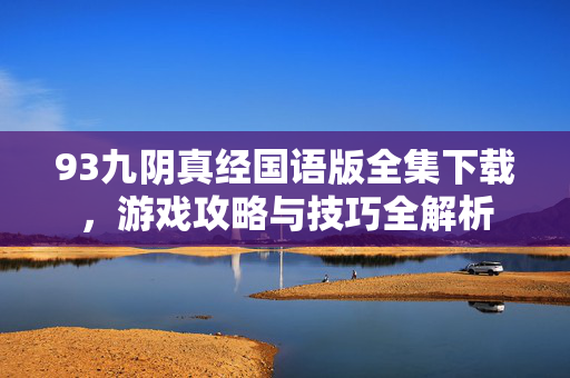 93九阴真经国语版全集下载，游戏攻略与技巧全解析
