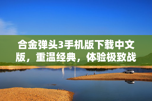 合金弹头3手机版下载中文版，重温经典，体验极致战斗快感