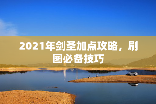 2021年剑圣加点攻略，刷图必备技巧