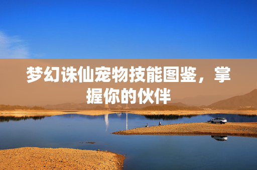 梦幻诛仙宠物技能图鉴，掌握你的伙伴
