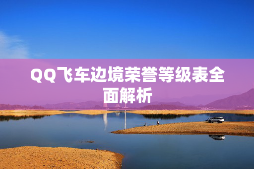 QQ飞车边境荣誉等级表全面解析