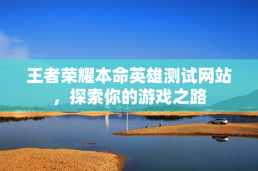 王者荣耀本命英雄测试网站，探索你的游戏之路