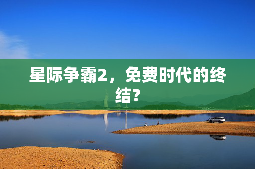 星际争霸2,免费时代的终结? 星际争霸2,免费时代的终结?